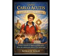 Saint Carlo Acutis : Le guide des parents et la neuvaine: Prières, miracles et sagesse pratique pour élever des adolescents pieux à l'ère numérique
