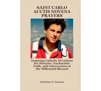 SAINT CARLO ACUTIS NOVENA PRAYERS: Inspiring Catholic Devotions for Miracles, Eucharistic Faith, and Intercession of the Millennial Blessed