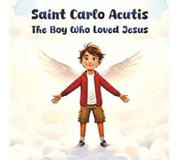 Saint Carlo Acutis : The Boy Who Loved Jesus: An Inspiring story of Carlo Acutis for Kids