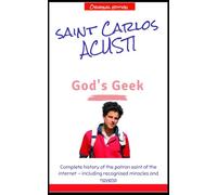 Saint Carlo Acutis, the Geek of God: A Saint for the Digital Generation - Faith, Screens, Prayer, and Inner Freedom