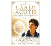 SAINT CARLO ACUTIS: The Great Illustrated Book For Young People, Families and Educators "The Eucharist is my Highway to Heaven."