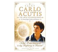 SAINT CARLO ACUTIS: The Great Illustrated Book For Young People, Families and Educators "The Eucharist is my Highway to Heaven."