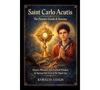 Saint Carlo Acutis: The Parent’s Guide & Novena: Prayers, Miracles, And Practical Wisdom for Raising Holy Teens In The Digital Age