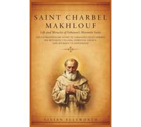 Saint Charbel Makhlouf: Life and Miracles of Lebanon’s Maronite Saint: The Extraordinary Story of Lebanon’s Holy Hermit, His Monastic Calling, Spiritual Legacy, and Journey to Sainthood