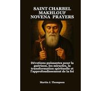 SAINT CHARBEL MAKHLOUF NOVENA PRAYERS: Dévotions puissantes pour la guérison, les miracles, la transformation spirituelle et l'approfondissement de la foi