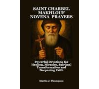 SAINT CHARBEL MAKHLOUF NOVENA PRAYERS: Powerful Devotions for Healing, Miracles, Spiritual Transformation and Deepening Faith