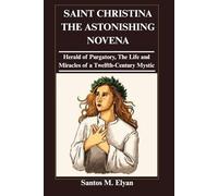 SAINT CHRISTINA THE ASTONISHING NOVENA: Herald of Purgatory, The Life and Miracles of a Twelfth-Century Mystic