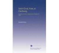 Saint-Cloud, Paris, et Cherbourg.: Mémoires pour Servir À l'histoire de la Révolution de 1830;