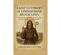 SAINT CUTHBERT OF LINDISFARNE BIOGRAPHY: A Life Of Englands Hermit Bishop and His Miracles On The Farne Islands