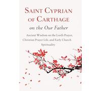 SAINT CYPRIAN OF CARTHAGE ON THE OUR FATHER: Ancient Wisdom on the Lord’s Prayer, Christian Prayer Life, and Early Church Spirituality (The School of the Saints)