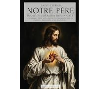 SAINT CYPRIEN: NOTRE PÈRE - TRAITÉ DE L'ORAISON DOMINICALE: E PUISSANT SENS DU NOTRE PÈRE. LE SECRET DE LA PRIÈRE QUE JÉSUS A ENSEIGNÉ À SES DISCIPLES - TRAITÉ DE LA PRIÈRE AU SEIGNEUR