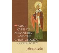 Saint Cyril of Alexdandria and the: The Christological Controversy, Its History, Theology, and Texts
