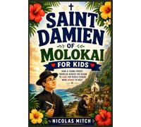 Saint Damien of Molokai for Kids: How a Young Priest Traveled Across the Ocean to Care for People Others Were Afraid to Help