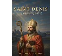 SAINT DENIS: The Inspiring Life and Legacy of the First Bishop of Paris