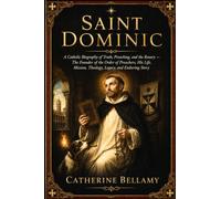 SAINT DOMINIC: A Catholic Biography of Truth, Preaching, and the Rosary - The Founder of the Order of Preachers, His Life, Mission, Theology, Legacy, and Enduring Story
