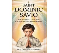 SAINT DOMINIC SAVIO: The Inspiring Legacy of a Boy of Prayer and Miracles