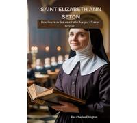 SAINT ELIZABETH ANN SETON: How America's first saint Faith Changed a Nation Forever.
