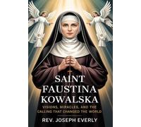 SAINT FAUSTINA KOWALSKA: Visions, Miracles, and the Calling That Changed the World