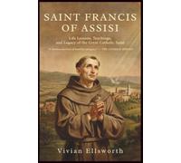 Saint Francis of Assisi: Life Lessons, Teachings, and Legacy of a Great Catholic Saint: The Inspiring True Story of His Conversion, Miracles, Love of Nature, and Message of Peace for Today’s World