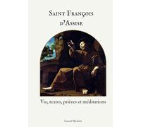 Saint François d’Assise - Vie, textes, prières et méditations