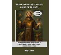 SAINT FRANÇOIS D'ASSISE LIVRE DE PRIÈRES: Un cheminement spirituel de neuf jours vers la sainteté, la paix et l'amour de Dieu à travers l'exemple de saint François