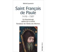 Saint François de Paule (1416-1507): Un thaumaturge apôtre de la charité, fondateur de l'Ordre des Minimes