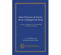 Saint François de Xavier de la Compagnie de Jésus: son pays, sa famille, sa vie. Documents nouveaux, (1re serie)