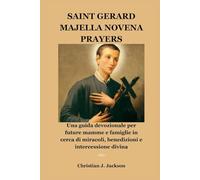 SAINT GERARD MAJELLA NOVENA PRAYERS: Una guida devozionale per future mamme e famiglie in cerca di miracoli, benedizioni e intercessione divina