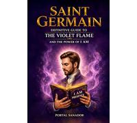 SAINT GERMAIN: Definitive Guide to the Violet Flame and the Power of I AM: Master Guide of Transmutation and Freedom