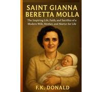 Saint Gianna Beretta Molla: The Inspiring Life, Faith, and Sacrifice of a Modern Wife, Mother, and Martyr for Life.