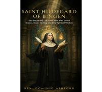SAINT HILDEGARD OF BINGEN: The Remarkable Life of the Saint Who United Science, Music, Healing, and Deep Spiritual Wisdom