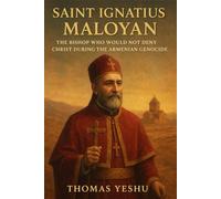 Saint Ignatius Maloyan: The Bishop Who Would Not Deny Christ During The Armenian Genocide.
