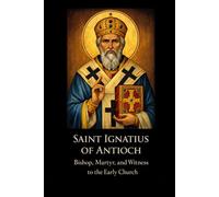 SAINT IGNATIUS OF ANTIOCH: Bishop, Martyr, and Witness to the Early Church (Library of the Fathers and Doctors of the Church)