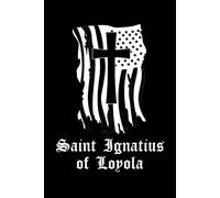 Saint Ignatius Of Loyola Prayer Journal / Saint Ignatius Of Loyola Prayerbook: Saint Ignatius Of Loyola Prayer Book / Saint Ignatius Of Loyola Prayer Diary