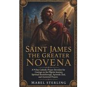 SAINT JAMES THE GREATER NOVENA: A 9-Day Catholic Prayer Devotion for Courage on the Pilgrim Journey, Spiritual Breakthrough, Apostolic Zeal,and Answered Prayers