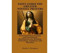 SAINT JAMES THE GREATER NOVENA PRAYERS: Powerful Intercessions and Devotional Meditations for Healing, Protection, Guidance and Miracles