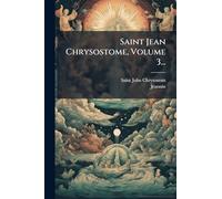 Saint Jean Chrysostome, Volume 3...