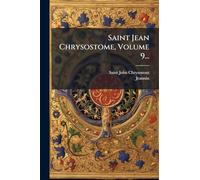 Saint Jean Chrysostome, Volume 9...