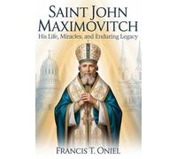 Saint John Maximovitch: :His Life, Miracles, and Enduring Legacy.