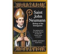 Saint John Neumann: Bishop of the Immigrants The Inspiring Life of the Humble Shepherd Who Built the Catholic School System in America