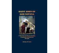 SAINT JOHN OF GOD NOVENA: A Nine-Day Devotion for Healing, Compassion and Spiritual Strength