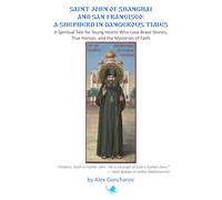 Saint John of Shanghai and San Francisco: A Shepherd in Dangerous Times: A Spiritual Tale for Young Hearts Who Love Brave Stories, True Heroes, and the Mysteries of Faith