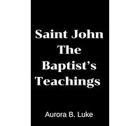 Saint John the Baptist’s Teachings: The Voice of the One crying In the Wilderness: Make straight the way of the Lord, for He is coming