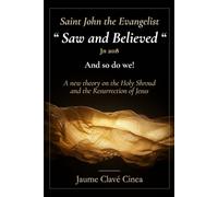 Saint John the Evangelist "Saw and Believed" (Jn 20:8): And So Do We!: A new theory on the Holy Shroud and the Resurrection