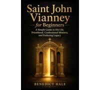 Saint John Vianney for Beginners: A Simple Guide to His Life, Priesthood, Confessional Ministry, and Enduring Legacy