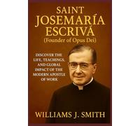 Saint Josemaría Escrivá (Founder of Opus Dei): Discover the Life, Teachings, and Global Impact of the Modern Apostle of Work