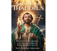 SAINT JUDE THADDEUS: The Forgotten Apostle Who Delivers Miracles When All Hope Is Lost