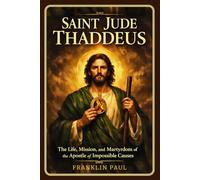 Saint Jude Thaddeus: The life, mission and martyrdom of the apostle of impossible causes
