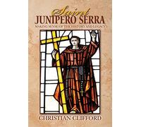 Saint Junipero Serra: Making Sense of the History and Legacy