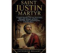 Saint Justin Martyr: A Catholic Biography of the Early Church Father, Philosopher, Apologist, and Martyr - His Life, Faith, Legacy, and Enduring Story in Christian History